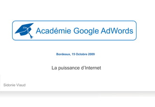 Académie Google AdWords

                     Bordeaux, 15 Octobre 2009



                   La puissance d’Internet


Sidonie Viaud
 