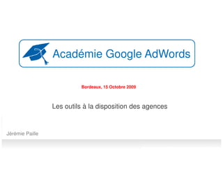 Académie Google AdWords

                          Bordeaux, 15 Octobre 2009



                 Les outils à la disposition des agences


Jérémie Paille
 