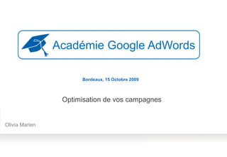 Académie Google AdWords

                      Bordeaux, 15 Octobre 2009



                 Optimisation de vos campagnes


Olivia Marien
 