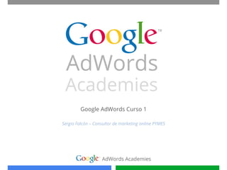 Google AdWords Curso 1

Sergio Falcón – Consultor de marketing online PYMES
 
