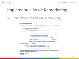 #GoogleAcademies

Implementación de Remarketing
4 – Crear diferentes listas de Remarketing.

178	
  

 