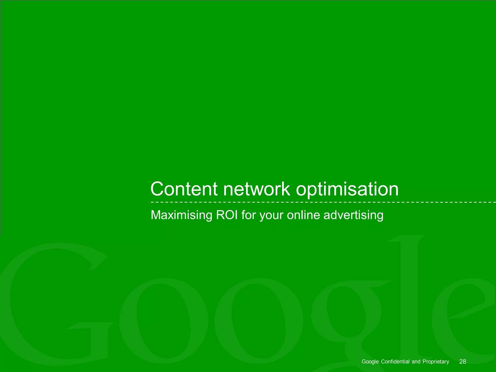 Content network optimisation
Maximising ROI for your online advertising




                                      Google Confidential and Proprietary   28
 