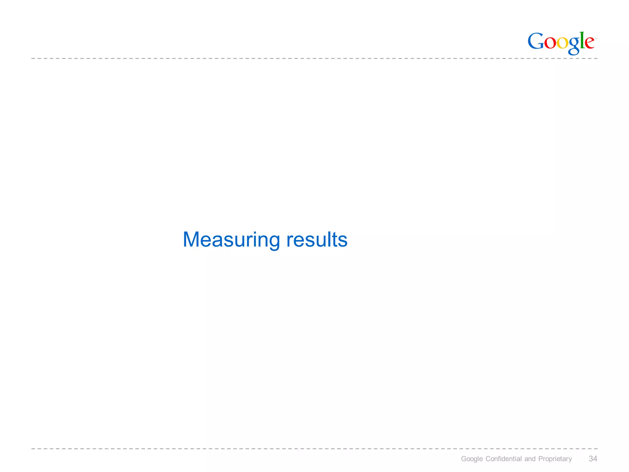 Measuring results




                    Google Confidential and Proprietary   34
 