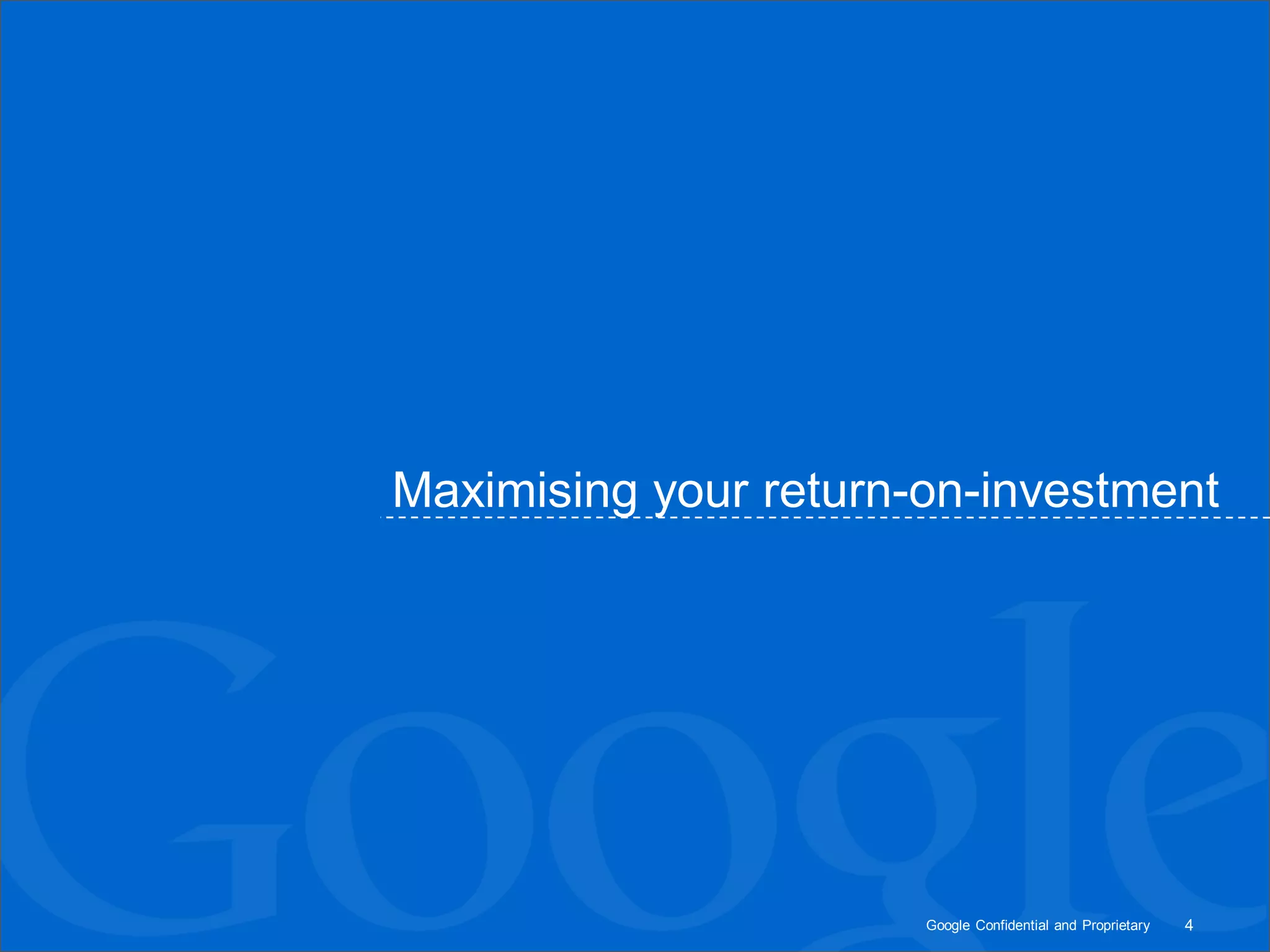 Maximising your return-on-investment




                       Google Confidential and Proprietary   4
 