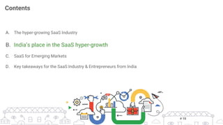 A.  The hyper-growing SaaS Industry
B.  India’s place in the SaaS hyper-growth
C.  SaaS for Emerging Markets
D.  Key takeaways for the SaaS Industry & Entrepreneurs from India
Contents
# 10
 
