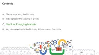 A.  The hyper-growing SaaS Industry
B.  India’s place in the SaaS hyper-growth
C.  SaaS for Emerging Markets
D.  Key takeaways for the SaaS Industry & Entrepreneurs from India
Contents
# 22
 