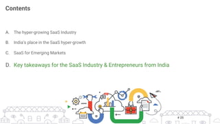 A.  The hyper-growing SaaS Industry
B.  India’s place in the SaaS hyper-growth
C.  SaaS for Emerging Markets
D.  Key takeaways for the SaaS Industry & Entrepreneurs from India
Contents
# 25
 