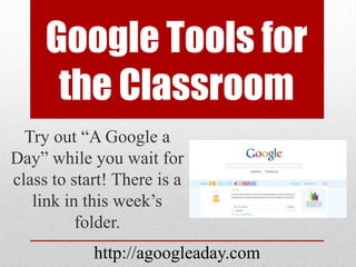 Google Tools for
      the Classroom
  Try out “A Google a
Day” while you wait for
class to start! There is a
   link in this week’s
          folder.
            http://agoogleaday.com
 