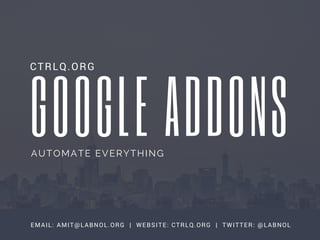 GOOGLE ADDONS
CTRLQ.org
EMAIL: AMIT@LABNOL.ORG | WEBSITE: CTRLQ.ORG | TWITTER: @LABNOL
AUTOMATE EVERYTHING
 