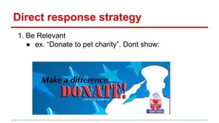 Direct response strategy
1. Be Relevant
● ex. “Donate to pet charity”. Dont show:
 