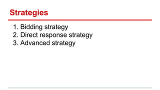 Strategies
1. Bidding strategy
2. Direct response strategy
3. Advanced strategy
 