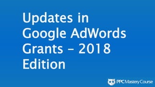 Updates in
Google AdWords
Grants – 2018
Edition
 
