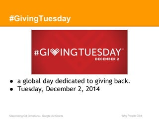 #GivingTuesday 
● a global day dedicated to giving back. 
● Tuesday, December 2, 2014 
Maximizing Q4 Donations - Google Ad Grants Why People Click 
 