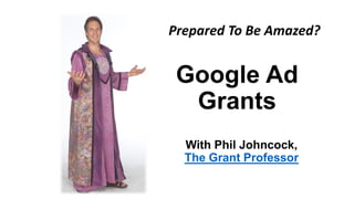 Google Ad
Grants
With Phil Johncock,
The Grant Professor
Prepared To Be Amazed?
 