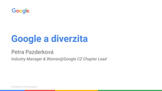 Confidential & ProprietaryConfidential & Proprietary
Google a diverzita
Petra Pazderková
Industry Manager & Women@Google CZ Chapter Lead
 