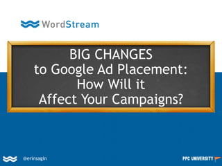 @erinsagin
BIG CHANGES
to Google Ad Placement:
How Will it
Affect Your Campaigns?
 