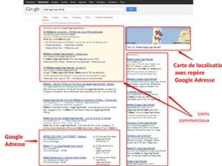 Carte de localisatio
          avec repère
          Google Adresse




                  Liens
            commerciaux


Google
Adresse
 