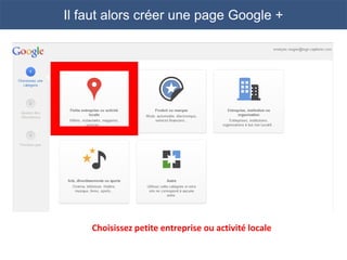 Il faut alors créer une page Google +




    Choisissez petite entreprise ou activité locale
 
