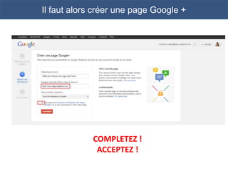 Il faut alors créer une page Google +




             COMPLETEZ !
              ACCEPTEZ !
 
