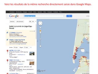 Voici les résultats de la même recherche directement saisie dans Google Maps.
 