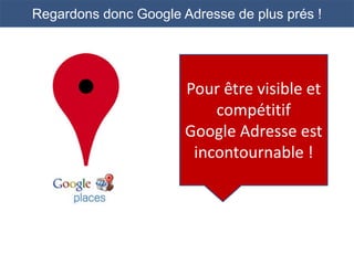 Regardons donc Google Adresse de plus prés !




                       Pour être visible et
                           compétitif
                       Google Adresse est
                        incontournable !
 
