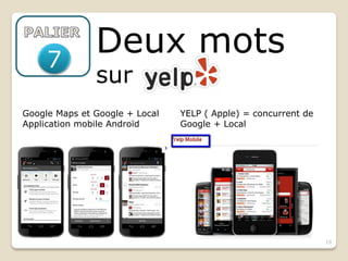 7
               Deux mots
               sur
Google Maps et Google + Local   YELP ( Apple) = concurrent de
Application mobile Androïd      Google + Local




                                                                19
 