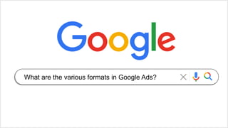 What are the various formats in Google Ads?
 