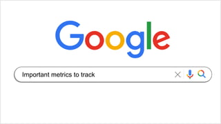 Important metrics to track
 