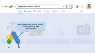 Impressions Cost Clicks Average CPC
Clicks refers to the number of times
a person clicks on your
advertisement
Important metrics to track
 