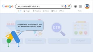 Conversions Cost per Conversion CTR Quality Score
Google’s rating of the quality of your
ads, keywords and landing pages
Important metrics to track
 