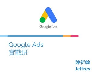 Google Ads
實戰班
陳祈翰
Jeffrey
 