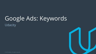 Google Ads: Keywords
Udacity
© 2018 Udacity. All rights reserved.
 
