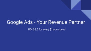 Google Ads - Your Revenue Partner
ROI $2.5 for every $1 you spend
 