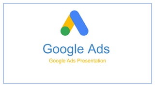Google Ads
Google Ads Presentation
 