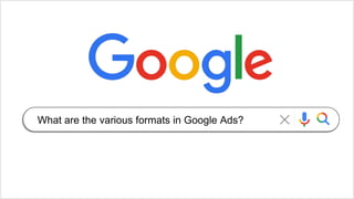 What are the various formats in Google Ads?
 