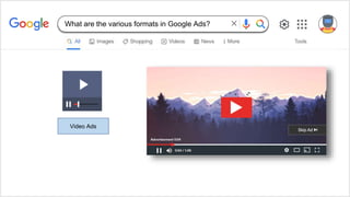 Video Ads
What are the various formats in Google Ads?
 