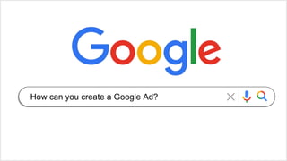 How can you create a Google Ad?
 