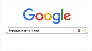 Important metrics to track
 