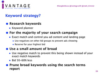 #GoogleAds101	@ivantage	with	@matt_trimmer
Keyword strategy?
• Research keywords
• Keyword planner
• For the majority of y...
