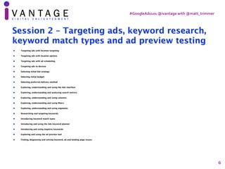 #GoogleAds101	@ivantage	with	@matt_trimmer
6
Session 2 – Targeting ads, keyword research,
keyword match types and ad previ...