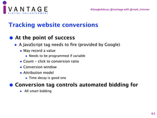 #GoogleAds101	@ivantage	with	@matt_trimmer
Tracking website conversions
• At the point of success
• A JavaScript tag needs...