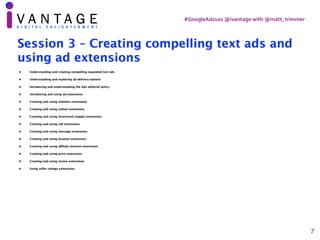 #GoogleAds101	@ivantage	with	@matt_trimmer
7
Session 3 – Creating compelling text ads and
using ad extensions
• Understand...