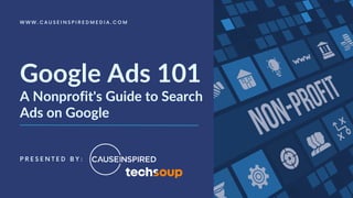 P R E S E N T E D B Y :
W W W . C A U S E I N S P I R E D M E D I A . C O M
Google Ads 101
A Nonprofit's Guide to Search
Ads on Google
 