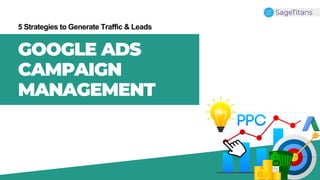 GOOGLE ADS
CAMPAIGN
MANAGEMENT
5 Strategies to Generate Traffic & Leads
 