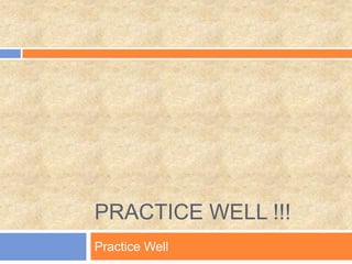 PRACTICE WELL !!!
Practice Well

 