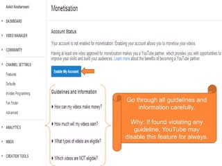 Go through all guidelines and
information carefully.
Why: If found violating any
guideline, YouTube may
disable this feature for always.

 