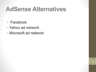 AdSense Alternatives
• Facebook
• Yahoo ad network
• Microsoft ad network
10
 