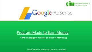 Program Made to Earn Money
CIIM- Chandigarh Institute of Internet Marketing
http://www.ciim.in/adsense-course-in-chandigarh
 