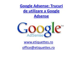 Google Adsense: Trucuri de utilizare a Google Adsense www.etiquettes.ro office@etiquettes.ro 