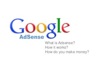 What is Adsense?
How it works?
How do you make money?

 